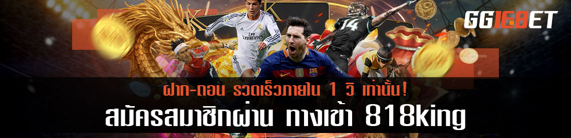 สมัครสมาชิกผ่าน ทางเข้า 818king ฝาก-ถอน รวดเร็วภายใน 1 วิ เท่านั้น!