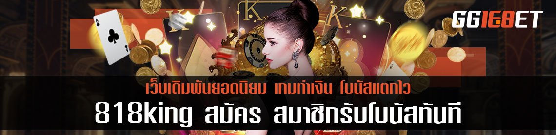แหล่งรวมเกมเดิมพันชั้นนำ 818king สมัคร สมาชิกรับโบนัสทันที ไม่ต้องฝาก