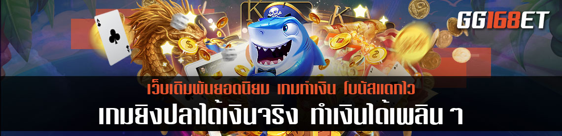 เกมเดิมพันเล่นเพลิน เกมยิงปลาได้เงินจริง เกมสล็อตภาพสวย ทำเงินได้เพลินๆ ทั้งวันไม่มีสะดุด