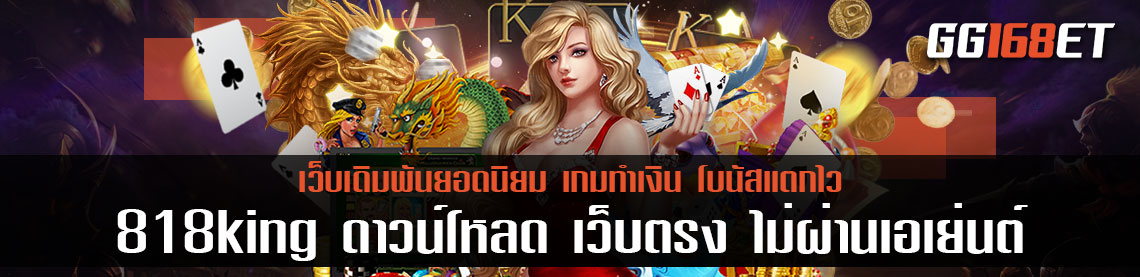 เว็บเดิมพันเล่นสนุก ศูนย์รวมเกมชั้นนำมากมาย 818king ดาวน์โหลด เว็บตรง ไม่ผ่านเอเย่นต์ ฝากถอนง่ายๆ ผ่านวอเลท
