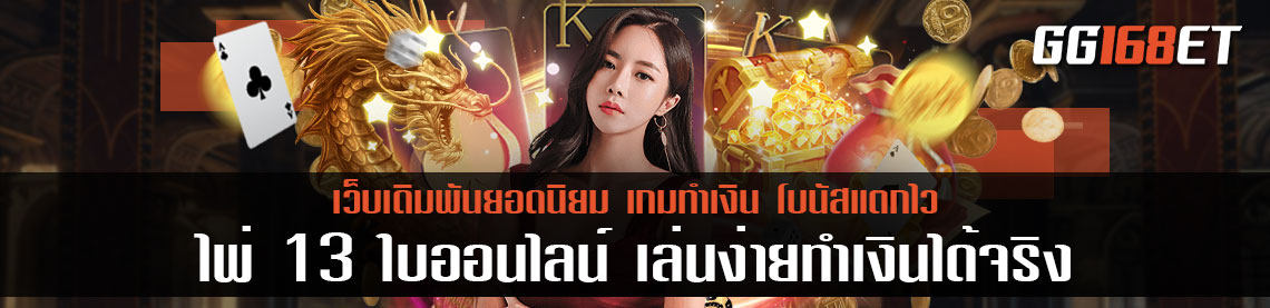 เกมไพ่น่าเล่น เกมเดิมพันน้องใหม่ ไพ่ 13 ใบออนไลน์ เงินจริง เล่นง่ายทำเงินได้จริง เล่นกับเว็บตรงไม่ผ่านเอเย่นต์