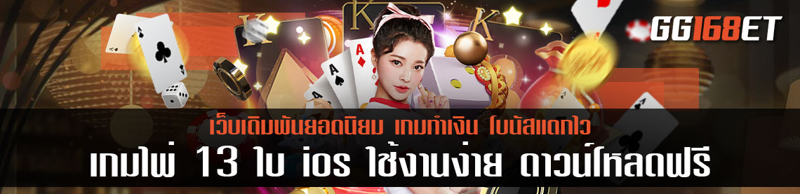 เกมไพ่13ใบ ios ใช้งานง่าย ดาวน์โหลดฟรี ทำเงินได้ทุกที่ ทุกเวลา ตลอด 24 ชั่วโมง ไม่มีกระตุก