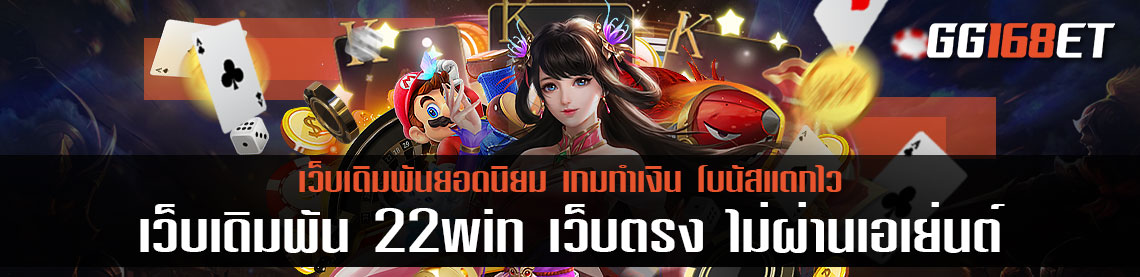 เว็บเดิมพัน 22win เว็บตรง ไม่ผ่านเอเย่นต์ เล่นง่าย โบนัสแตกบ่อย ฝาก-ถอน ง่าย ผ่านวอเลท