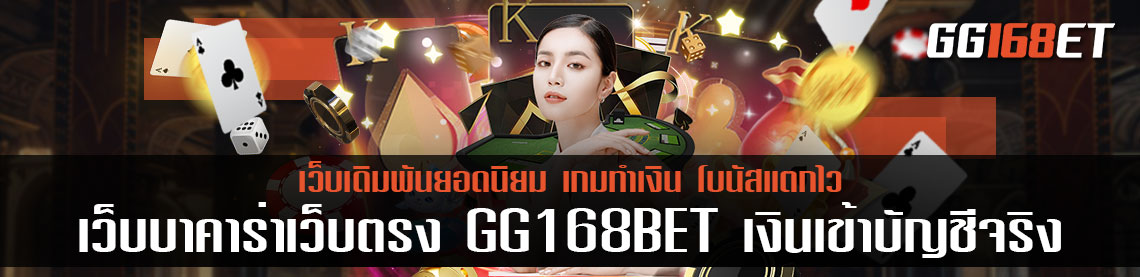 เว็บบาคาร่าเว็บตรง GG168BET ทำเงินได้แบบ nonstop ทำรายได้ได้จริง ฝาก-ถอน ออโต้