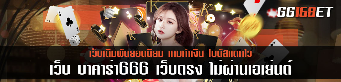 เว็บ บาคาร่า666 เว็บตรง ไม่ผ่านเอเย่นต์ เปิดให้บริการมาอย่างยาวนาน เงินเข้าบัญชีจริง