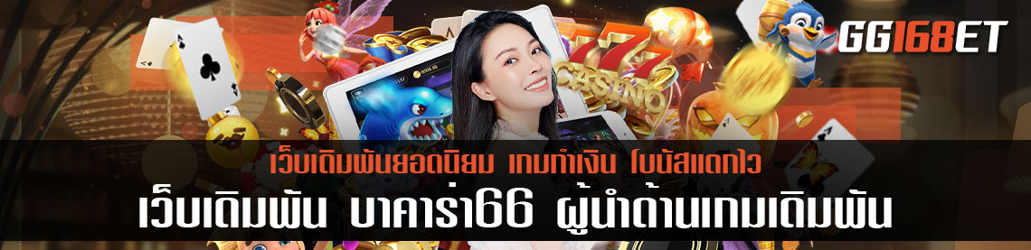 เว็บเดิมพัน บาคาร่า66 ผู้นำด้านเกมเดิมพัน อันดับ 1 เปิดให้บริการตลอดทั้งวัน ไม่มีปิดทำการ
