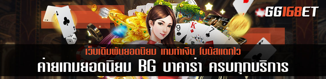 ค่ายเกมยอดนิยม BG บา คา ร่า ครบทุกบริการ บาคาร่า สล็อต แตกง่าย เล่นกับเว็บตรง มั่นคง ปลอดภัย