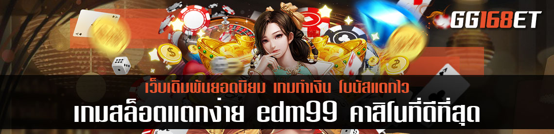 เกม สล็อตแตกง่าย edm99 คาสิโนที่ดีที่สุด ทำเงินฉับไว คืนทุนเร็วที่สุด ฝากถอน wallet